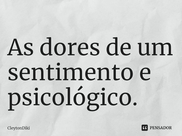 ⁠As dores de um sentimento e psicológico.... Frase de CleytonDiki.