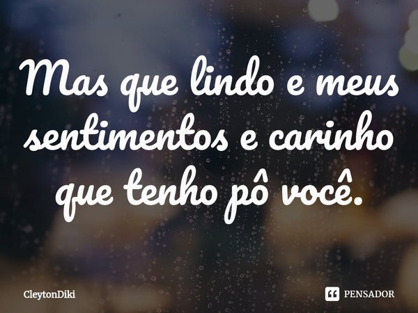 ⁠Mas que lindo e meus sentimentos e carinho que tenho pô você.... Frase de CleytonDiki.