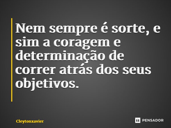 Nem sempre é sorte, e sim a coragem e determinação de correr atrás dos seus objetivos. ⁠... Frase de Cleytonxavier.