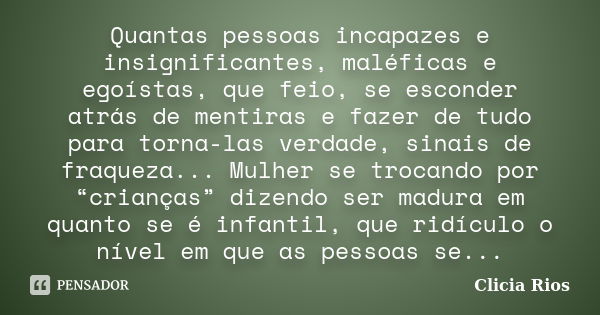 Quantas pessoas incapazes e insignificantes, maléficas e egoístas, que feio, se esconder atrás de mentiras e fazer de tudo para torna-las verdade, sinais de fra... Frase de Clicia Rios.