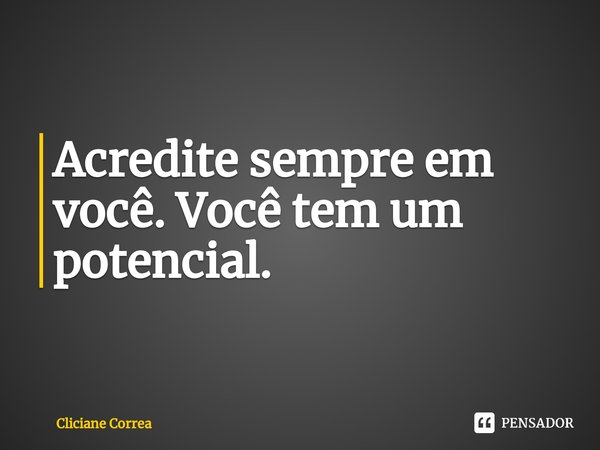 ⁠Acredite sempre em você. Você tem um potencial.... Frase de Cliciane Correa.