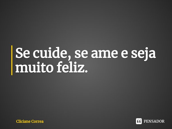 ⁠Se cuide, se ame e seja muito feliz.... Frase de Cliciane Correa.