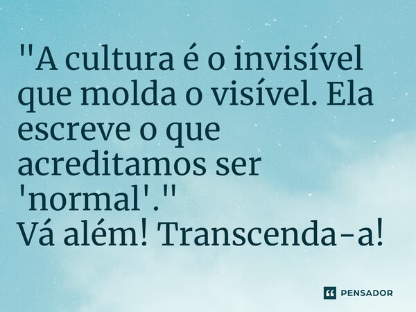 ⁠"A cultura é o invisível que molda o visível. Ela escreve o que acreditamos ser 'normal'." Vá além! Transcenda-a!... Frase de Clifford Geertz.