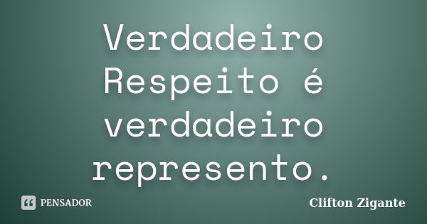 Verdadeiro Respeito é verdadeiro represento.... Frase de Clifton Zigante.