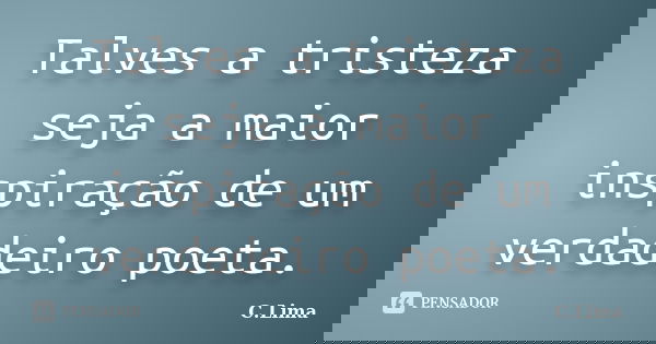 Talves a tristeza seja a maior inspiração de um verdadeiro poeta.... Frase de C.Lima.