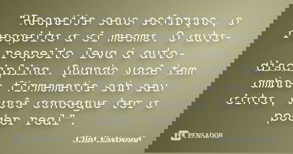 “Respeite seus esforços, o respeito a si mesmo. O auto-respeito leva à auto-disciplina. Quando você tem ambos firmemente sob seu cinto, você consegue ter o pode... Frase de Clint Eastwood.