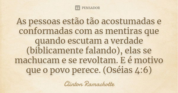 As pessoas estão tão acostumadas e conformadas com as mentiras que quando escutam a verdade (biblicamente falando), elas se machucam e se revoltam. E é motivo q... Frase de Clinton Ramachotte.