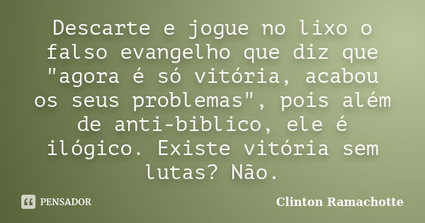 Descarte e jogue no lixo o falso evangelho que diz que "agora é só vitória, acabou os seus problemas", pois além de anti-biblico, ele é ilógico. Exist... Frase de Clinton Ramachotte.