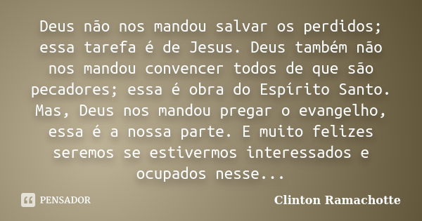 Deus não nos mandou salvar os perdidos; essa tarefa é de Jesus. Deus também não nos mandou convencer todos de que são pecadores; essa é obra do Espírito Santo. ... Frase de Clinton Ramachotte.