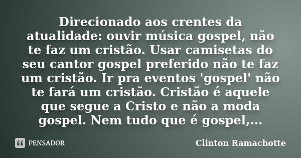 Direcionado aos crentes da atualidade: ouvir música gospel, não te faz um cristão. Usar camisetas do seu cantor gospel preferido não te faz um cristão. Ir pra e... Frase de Clinton Ramachotte.