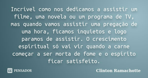 Incrível como nos dedicamos a assistir um filme, uma novela ou um programa de TV, mas quando vamos assistir uma pregação de uma hora, ficamos inquietos e logo p... Frase de Clinton Ramachotte.