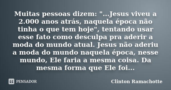 Muitas pessoas dizem: "...Jesus viveu a 2.000 anos atrás, naquela época não tinha o que tem hoje", tentando usar esse fato como desculpa pra aderir a ... Frase de Clinton Ramachotte.