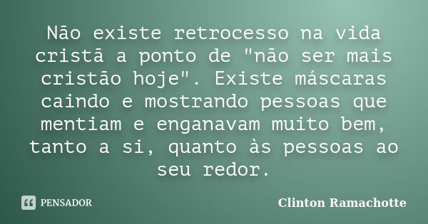 Não existe retrocesso na vida cristã a ponto de "não ser mais cristão hoje". Existe máscaras caindo e mostrando pessoas que mentiam e enganavam muito ... Frase de Clinton Ramachotte.