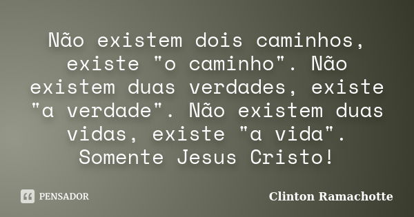 Não existem dois caminhos, existe "o caminho". Não existem duas verdades, existe "a verdade". Não existem duas vidas, existe "a vida&qu... Frase de Clinton Ramachotte.