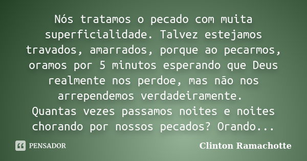 Nós tratamos o pecado com muita superficialidade. Talvez estejamos travados, amarrados, porque ao pecarmos, oramos por 5 minutos esperando que Deus realmente no... Frase de Clinton Ramachotte.