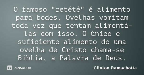 O famoso "retété" é alimento para bodes. Ovelhas vomitam toda vez que tentam alimentá-las com isso. O único e suficiente alimento de uma ovelha de Cri... Frase de Clinton Ramachotte.