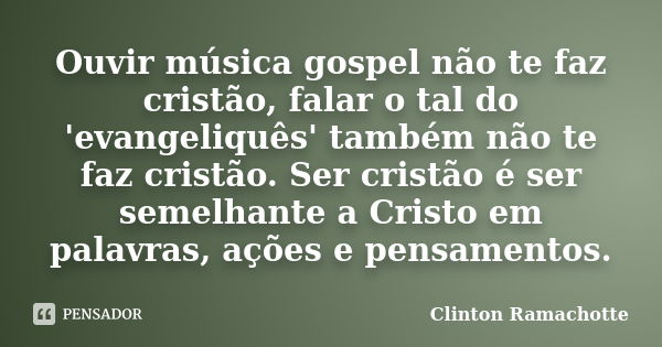 Ouvir música gospel não te faz cristão, falar o tal do 'evangeliquês' também não te faz cristão. Ser cristão é ser semelhante a Cristo em palavras, ações e pens... Frase de Clinton Ramachotte.