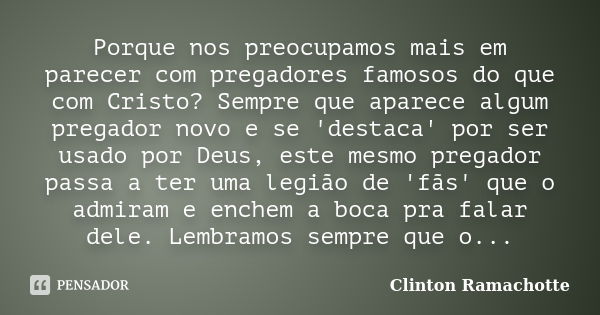 Porque nos preocupamos mais em parecer com pregadores famosos do que com Cristo? Sempre que aparece algum pregador novo e se 'destaca' por ser usado por Deus, e... Frase de Clinton Ramachotte.