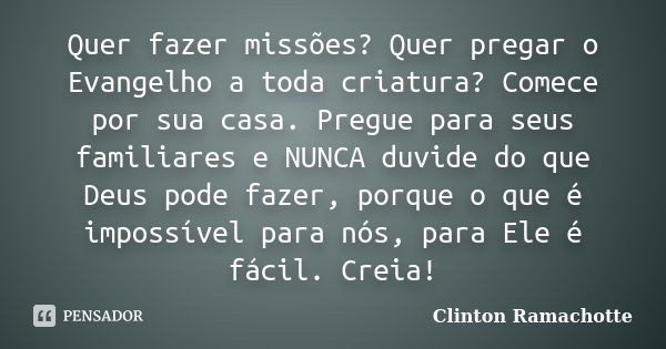 Quer fazer missões? Quer pregar o Evangelho a toda criatura? Comece por sua casa. Pregue para seus familiares e NUNCA duvide do que Deus pode fazer, porque o qu... Frase de Clinton Ramachotte.