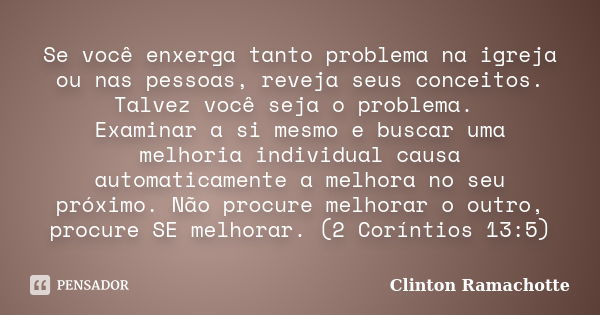 Se você enxerga tanto problema na igreja ou nas pessoas, reveja seus conceitos. Talvez você seja o problema. Examinar a si mesmo e buscar uma melhoria individua... Frase de Clinton Ramachotte.