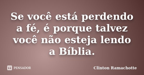 Se você está perdendo a fé, é porque talvez você não esteja lendo a Bíblia.... Frase de Clinton Ramachotte.