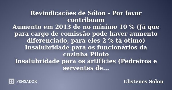 Revindicações de Sólon - Por favor contribuam Aumento em 2013 de no mínimo 10 % (Já que para cargo de comissão pode haver aumento diferenciado, para eles 2 % tá... Frase de Clistenes Solon.