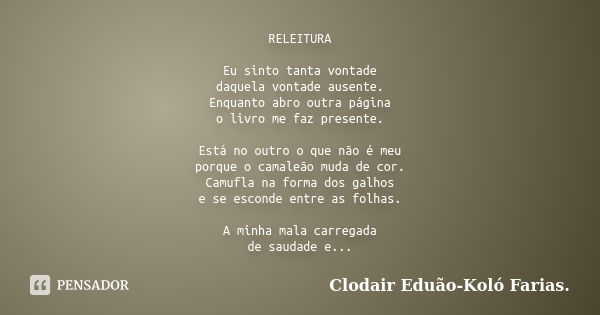 RELEITURA Eu sinto tanta vontade daquela vontade ausente. Enquanto abro outra página o livro me faz presente. Está no outro o que não é meu porque o camaleão mu... Frase de Clodair Eduão - Koló Farias..