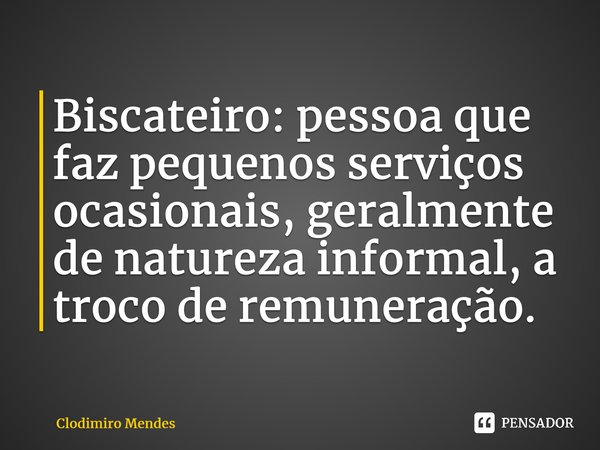 ⁠Biscateiro: pessoa que faz pequenos serviços ocasionais, geralmente de natureza informal, a troco de remuneração.... Frase de Clodimiro Mendes.