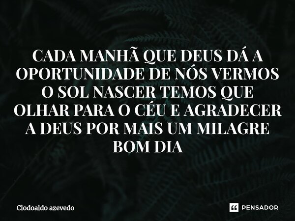 ⁠CADA MANHÃ QUE DEUS DÁ A OPORTUNIDADE DE NÓS VERMOS O SOL NASCER TEMOS QUE OLHAR PARA O CÉU E AGRADECER A DEUS POR MAIS UM MILAGRE BOM DIA... Frase de CLODOALDO AZEVEDO.