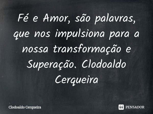 ⁠Fé e Amor, são palavras, que nos impulsiona para a nossa transformação e Superação.... Frase de Clodoaldo Cerqueira.