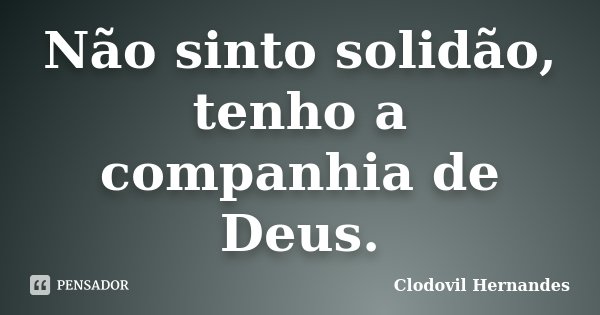 Não sinto solidão, tenho a companhia de Deus.... Frase de Clodovil Hernandes.