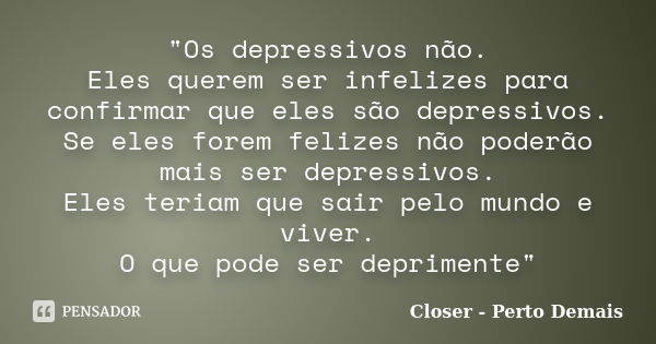 "Os depressivos não. Eles querem ser infelizes para confirmar que eles são depressivos. Se eles forem felizes não poderão mais ser depressivos. Eles teriam... Frase de Closer - Perto Demais.