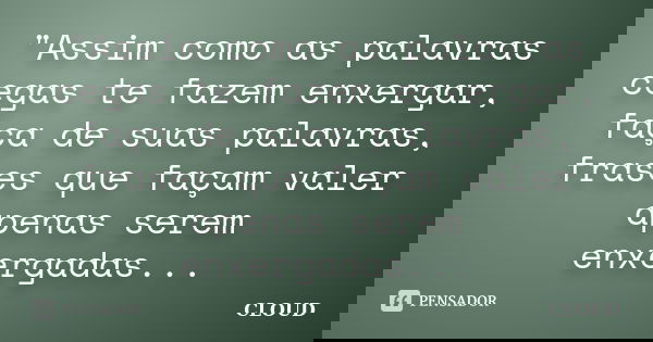 ‎"Assim como as palavras cegas te fazem enxergar, faça de suas palavras, frases que façam valer apenas serem enxergadas...... Frase de Cloud.