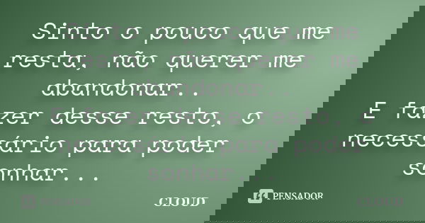 Sinto o pouco que me resta, não querer me abandonar.. E fazer desse resto, o necessário para poder sonhar...... Frase de Cloud.