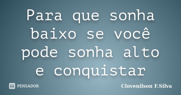 Para que sonha baixo se você pode sonha alto e conquistar... Frase de Clovenilson F.Silva.