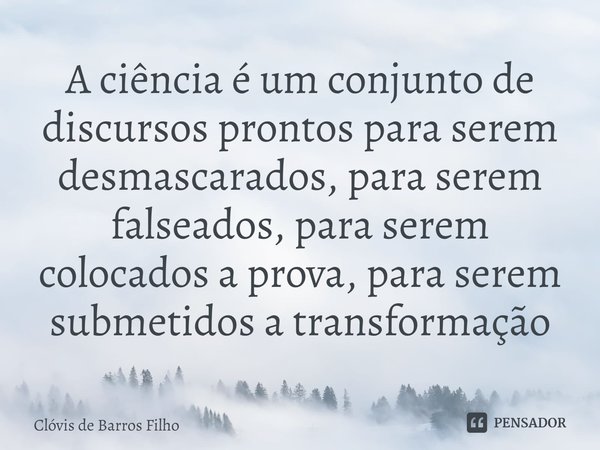 ⁠A ciência é um conjunto de discursos prontos para serem desmascarados, para serem falseados, para serem colocados a prova, para serem submetidos a transformaçã... Frase de Clóvis de Barros Filho.