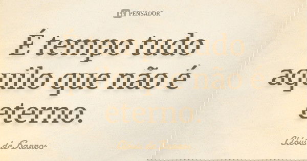 É tempo tudo aquilo que não é eterno.... Frase de Clóvis de Barros.