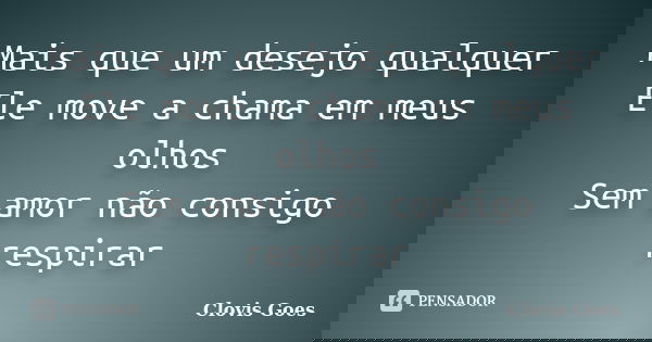 Mais que um desejo qualquer Ele move a chama em meus olhos Sem amor não consigo respirar... Frase de Clovis Goes.