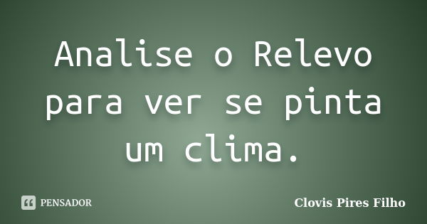 Analise o Relevo para ver se pinta um clima.... Frase de Clovis Pires Filho.