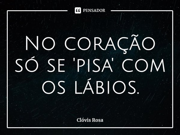 ⁠No coração só se 'pisa' com os lábios.... Frase de Clóvis Rosa.