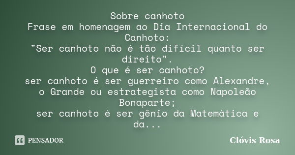 Sobre canhoto Frase em homenagem ao Dia Internacional do Canhoto: "Ser canhoto não é tão difícil quanto ser direito". O que é ser canhoto? ser canhoto... Frase de Clóvis Rosa.