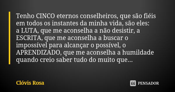 Tenho CINCO eternos conselheiros, que são fiéis em todos os instantes da minha vida, são eles: a LUTA, que me aconselha a não desistir, a ESCRITA, que me aconse... Frase de Clóvis Rosa.