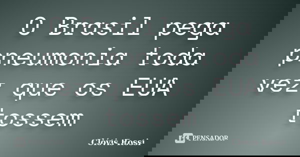 O Brasil pega pneumonia toda vez que os EUA tossem... Frase de Clóvis Rossi.