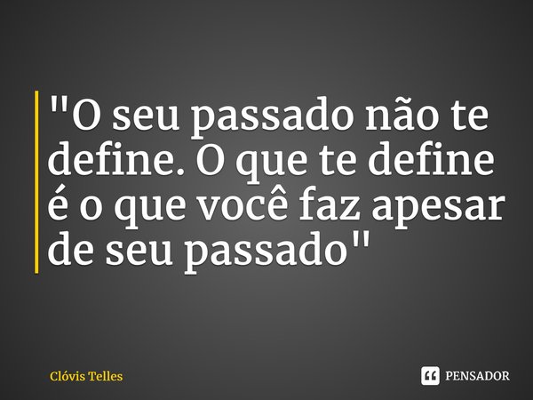 ⁠"O seu passado não te define. O que te define é o que você faz apesar de seu passado"... Frase de Clóvis Telles.