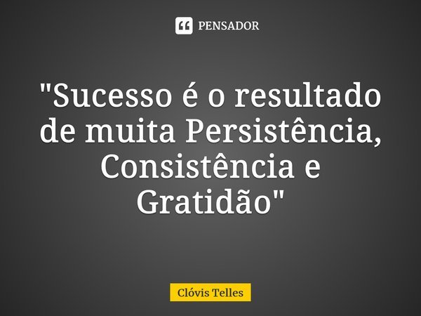 "⁠Sucesso é o resultado de muita Persistência, Consistência e Gratidão"... Frase de Clóvis Telles.