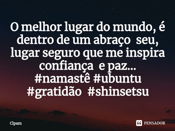 ⁠O melhor lugar do mundo, é dentro de um abraço seu, lugar seguro que me inspira confiança e paz...
#namastê #ubuntu #gratidão #shinsetsu... Frase de Clpam.