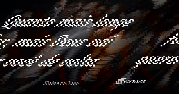 Quanto mais longe for, mais Deus vai querer você de volta.... Frase de Clube da Luta.