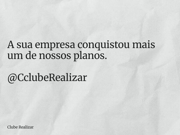 A sua empresa conquistou mais um de nossos planos. @CclubeRealizar... Frase de Clube Realizar.