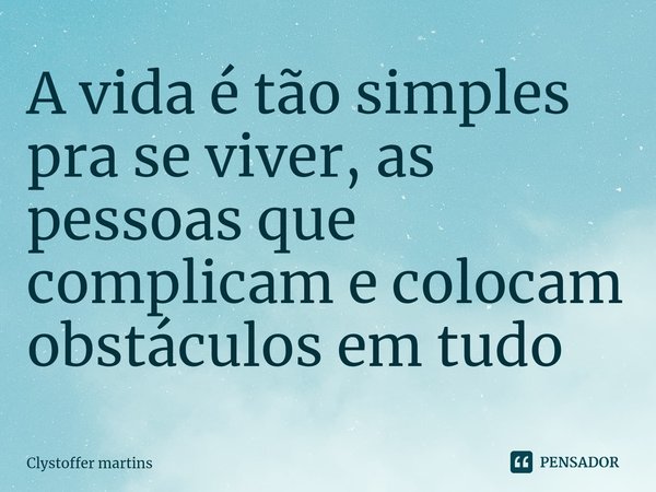⁠A vida é tão simples pra se viver, as pessoas que complicam e colocam obstáculos em tudo... Frase de Clystoffer martins.