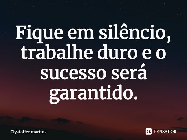 Fique em silêncio, trabalhe duro e o sucesso será garantido.... Frase de Clystoffer martins.